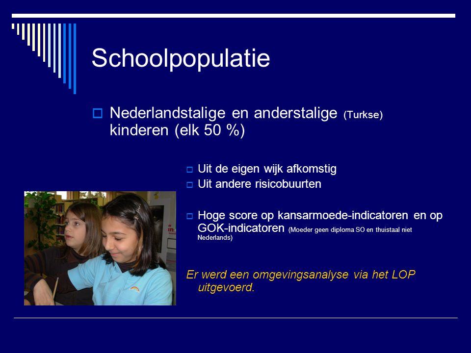 Schoolpopulatie Nederlandstalige en anderstalige (Turkse) kinderen (elk 50 %) Uit de eigen wijk afkomstig.