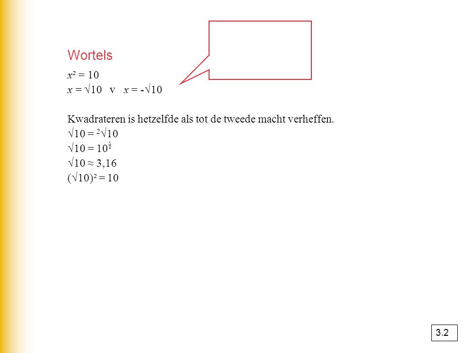 Wortels x² = 10. x = √10 v x = -√10. Kwadrateren is hetzelfde als tot de tweede macht verheffen.