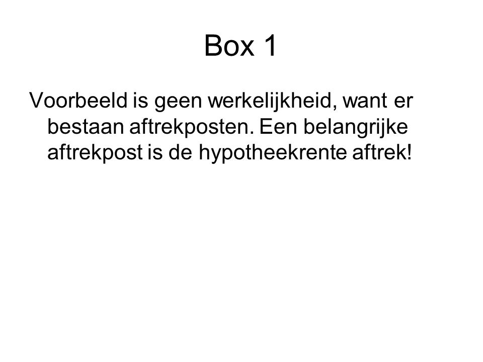 Box 1 Voorbeeld is geen werkelijkheid, want er bestaan aftrekposten.