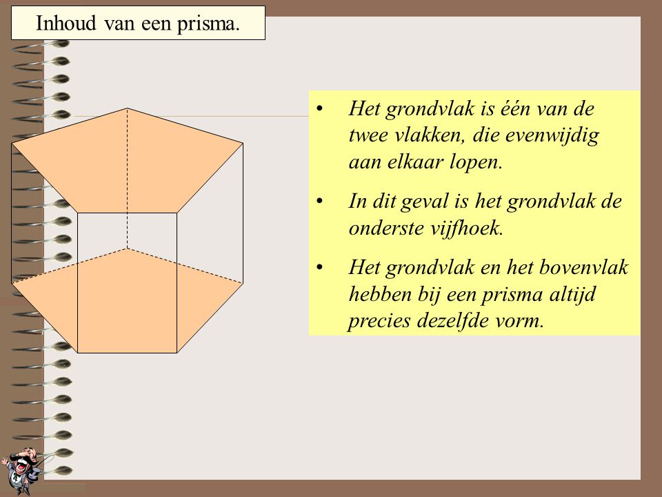 Inhoud van een prisma. Het grondvlak is één van de twee vlakken, die evenwijdig aan elkaar lopen.