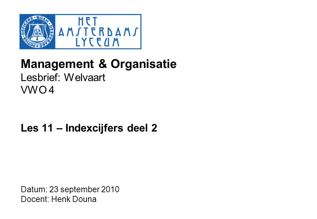 Management & Organisatie Lesbrief: Welvaart VWO 4 Les 11 – Indexcijfers deel 2 Datum: 23 september 2010 Docent: Henk Douna