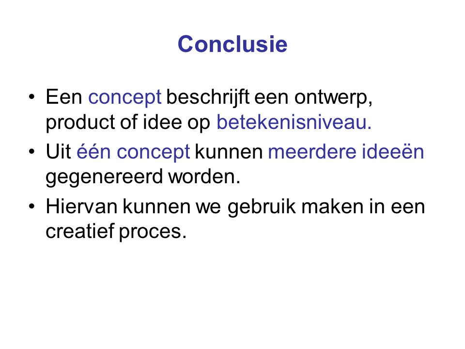 Conclusie Een concept beschrijft een ontwerp, product of idee op betekenisniveau. Uit één concept kunnen meerdere ideeën gegenereerd worden.