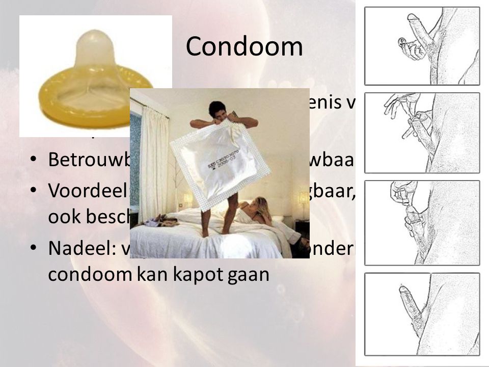 Condoom Werking: rubber hoesje om penis voorkomt dat sperma in vagina komt. Betrouwbaarheid: erg betrouwbaar.