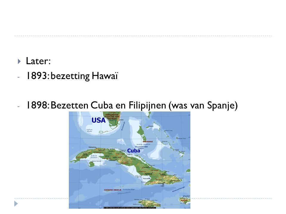 Later: 1893: bezetting Hawaï 1898: Bezetten Cuba en Filipijnen (was van Spanje)