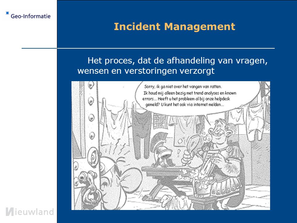 Incident Management Het proces, dat de afhandeling van vragen, wensen en verstoringen verzorgt