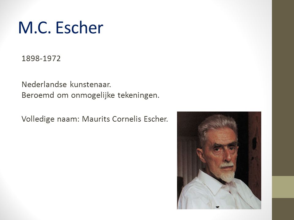 M.C. Escher Nederlandse kunstenaar. Beroemd om onmogelijke tekeningen.
