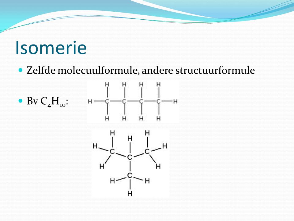 Isomerie Zelfde molecuulformule, andere structuurformule Bv C4H10: