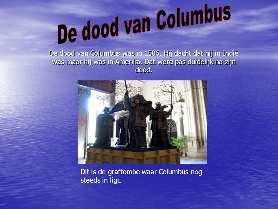 De dood van Columbus De dood van Columbus was in Hij dacht dat hij in Indië was maar hij was in Amerika. Dat werd pas duidelijk na zijn dood.