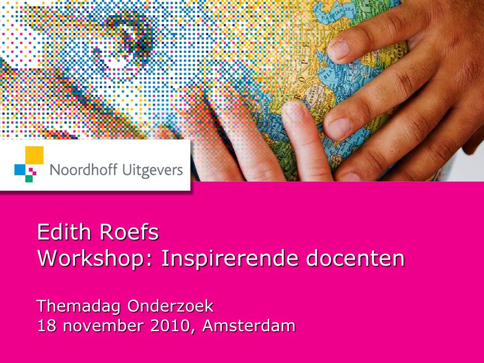 Edith Roefs Workshop: Inspirerende docenten Themadag Onderzoek 18 november 2010, Amsterdam