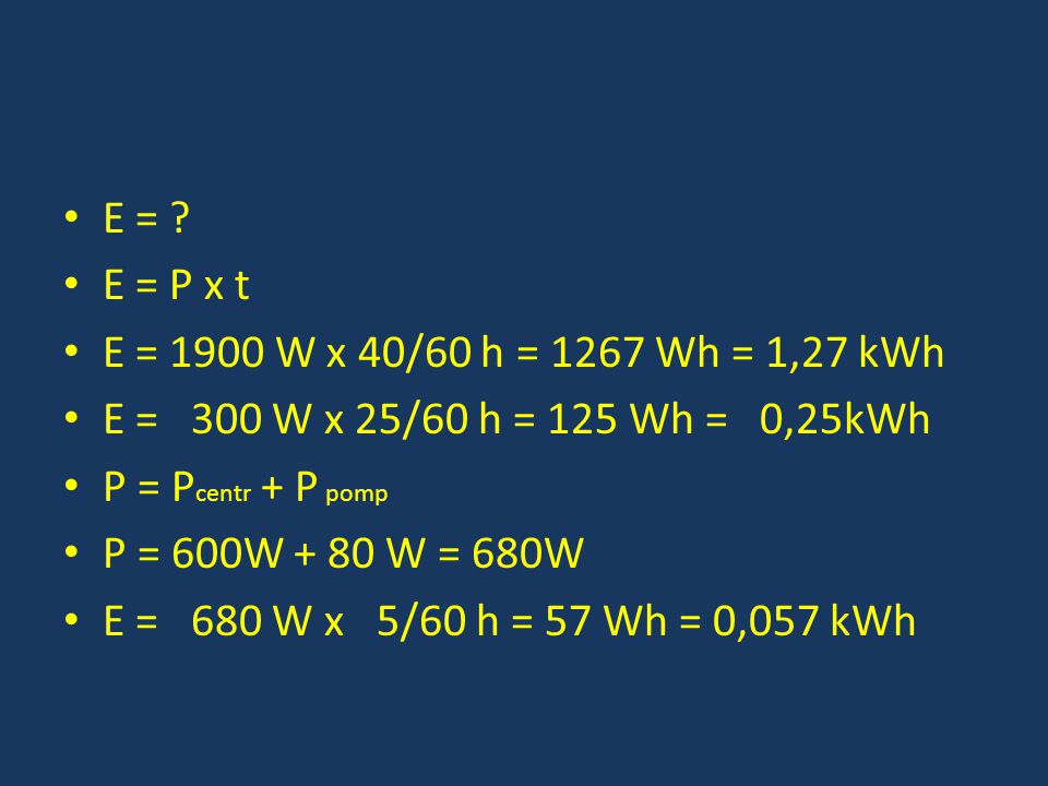 E = E = P x t. E = 1900 W x 40/60 h = 1267 Wh = 1,27 kWh. E = 300 W x 25/60 h = 125 Wh = 0,25kWh.