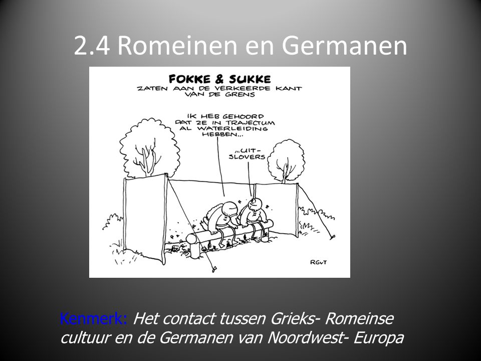 2.4 Romeinen en Germanen Kenmerk: Het contact tussen Grieks- Romeinse cultuur en de Germanen van Noordwest- Europa.