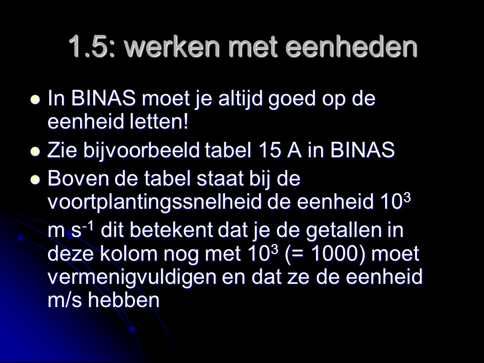 1.5: werken met eenheden In BINAS moet je altijd goed op de eenheid letten! Zie bijvoorbeeld tabel 15 A in BINAS.
