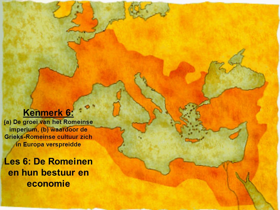 Kenmerk 6: (a) De groei van het Romeinse imperium, (b) waardoor de Grieks-Romeinse cultuur zich in Europa verspreidde Les 6: De Romeinen en hun bestuur en economie