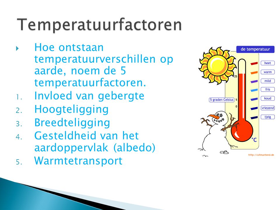 Temperatuurfactoren Hoe ontstaan temperatuurverschillen op aarde, noem de 5 temperatuurfactoren.