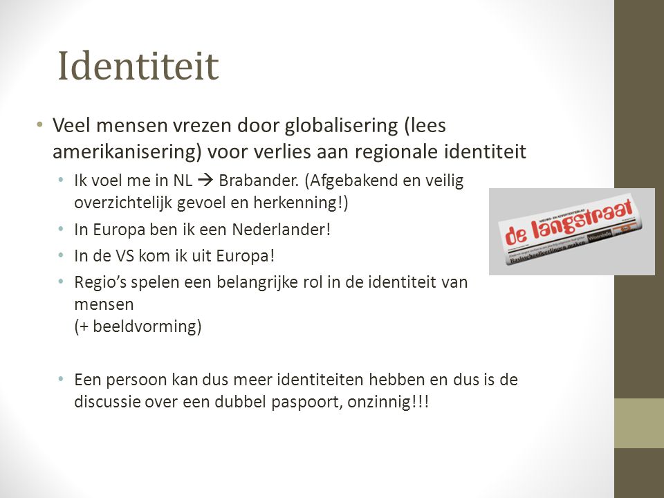 Identiteit Veel mensen vrezen door globalisering (lees amerikanisering) voor verlies aan regionale identiteit.