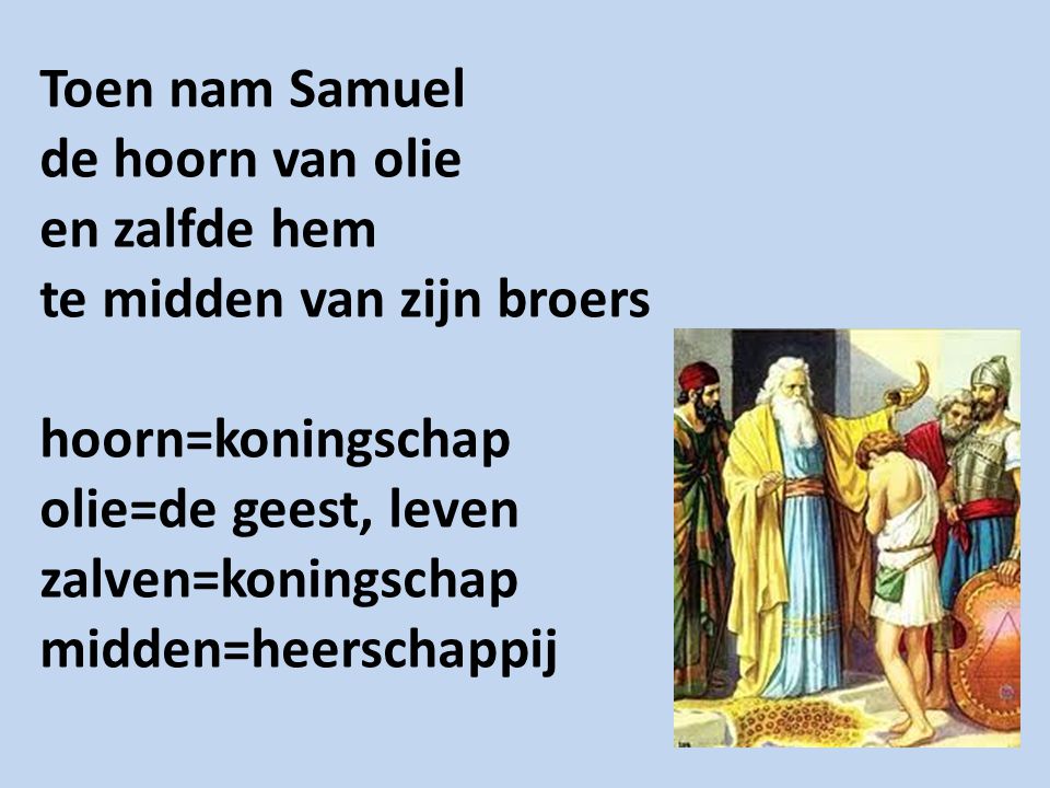 Toen nam Samuel de hoorn van olie en zalfde hem te midden van zijn broers hoorn=koningschap olie=de geest, leven zalven=koningschap midden=heerschappij