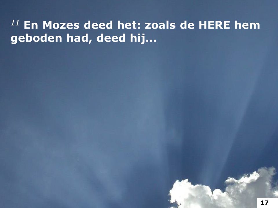 11 En Mozes deed het: zoals de HERE hem geboden had, deed hij...