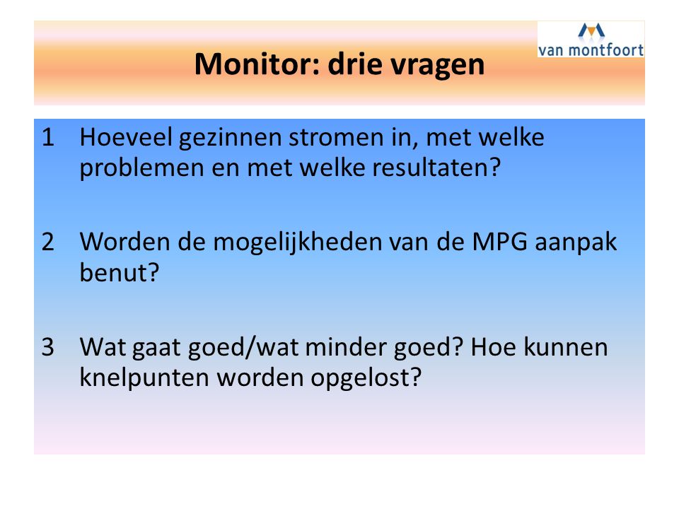 Monitor: drie vragen Hoeveel gezinnen stromen in, met welke problemen en met welke resultaten Worden de mogelijkheden van de MPG aanpak benut