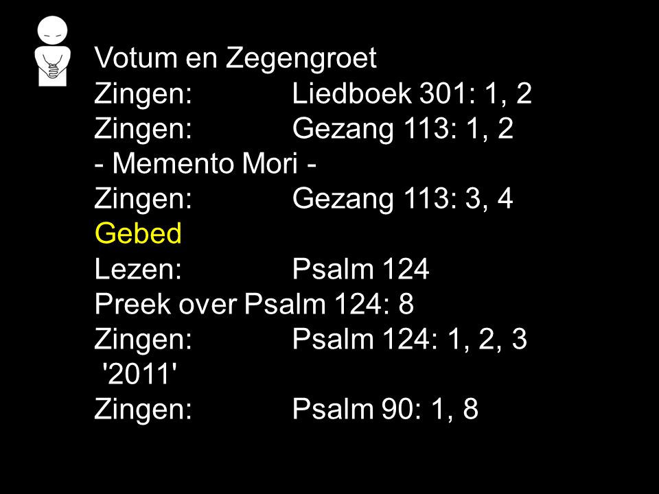 Votum en Zegengroet Zingen: Liedboek 301: 1, 2. Zingen: Gezang 113: 1, 2. - Memento Mori - Zingen: Gezang 113: 3, 4.