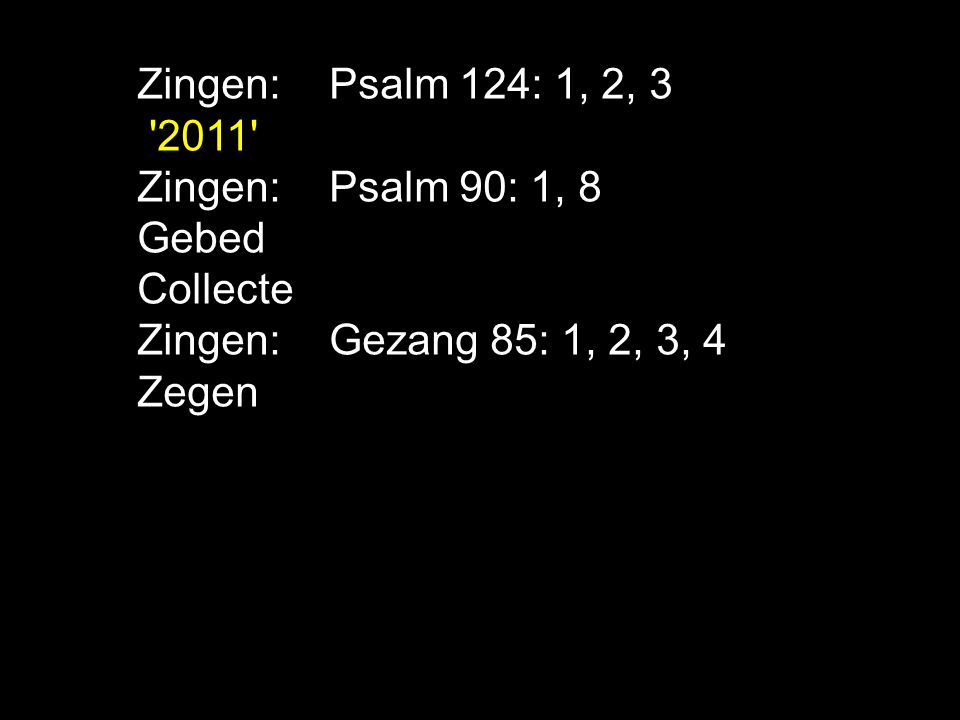 Zingen: Psalm 124: 1, 2, Zingen: Psalm 90: 1, 8. Gebed. Collecte. Zingen: Gezang 85: 1, 2, 3, 4.