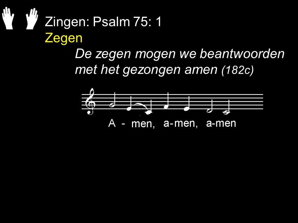 Zingen: Psalm 75: 1 Zegen De zegen mogen we beantwoorden met het gezongen amen (182c)