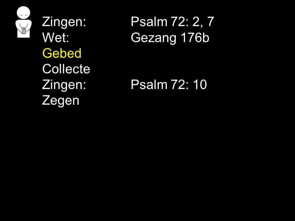 Zingen: Psalm 72: 2, 7 Wet: Gezang 176b Gebed Collecte Zingen: Psalm 72: 10 Zegen