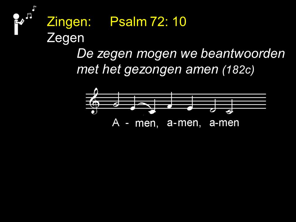Zingen: Psalm 72: 10 Zegen De zegen mogen we beantwoorden met het gezongen amen (182c)