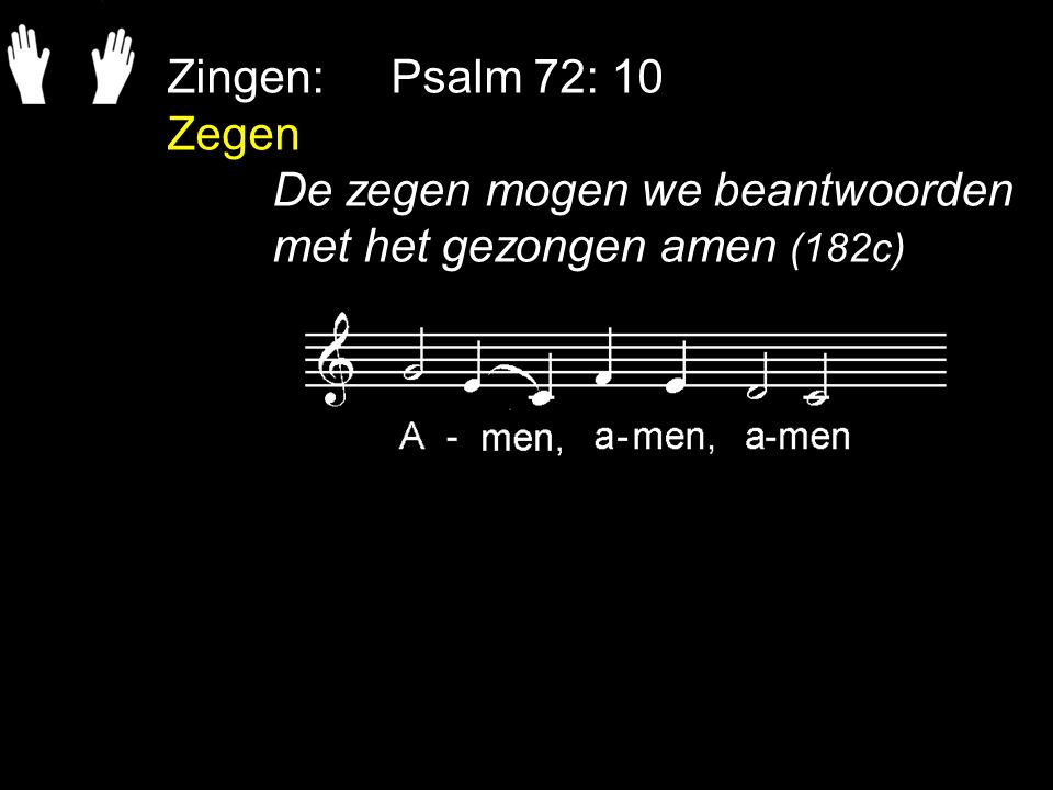 Zingen: Psalm 72: 10 Zegen De zegen mogen we beantwoorden met het gezongen amen (182c)