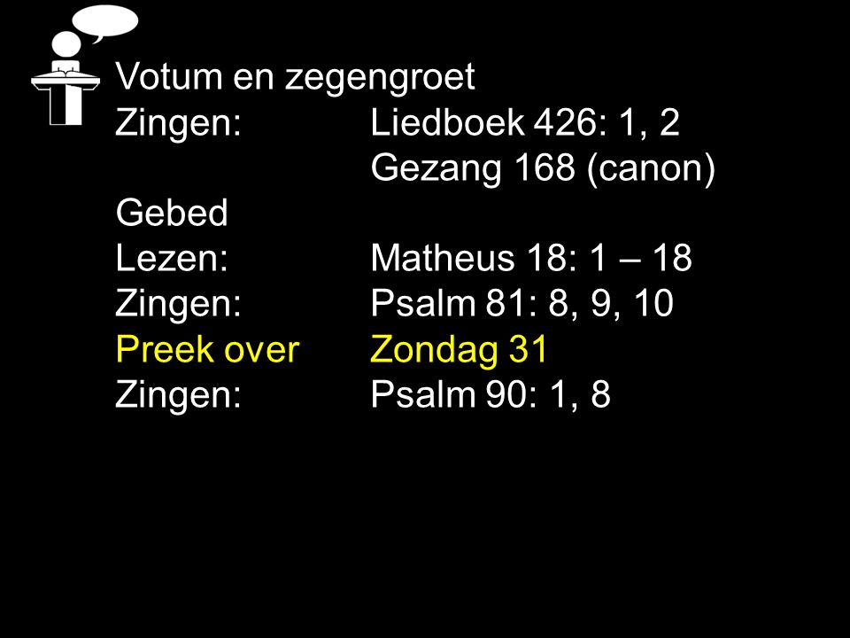 Votum en zegengroet Zingen: Liedboek 426: 1, 2. Gezang 168 (canon) Gebed. Lezen: Matheus 18: 1 – 18.