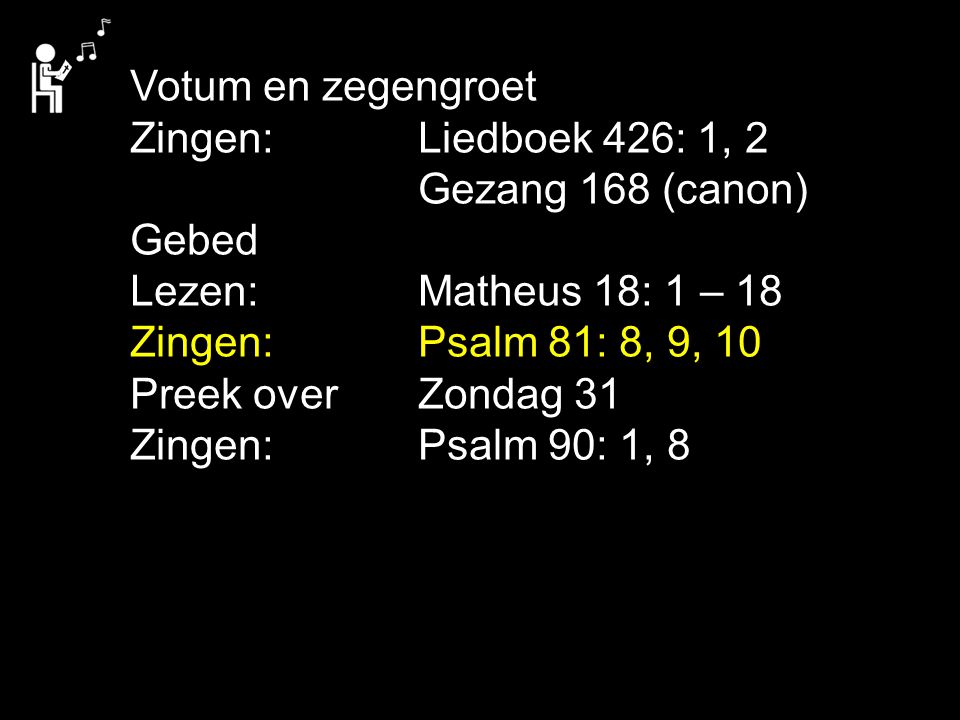 Votum en zegengroet Zingen: Liedboek 426: 1, 2. Gezang 168 (canon) Gebed. Lezen: Matheus 18: 1 – 18.