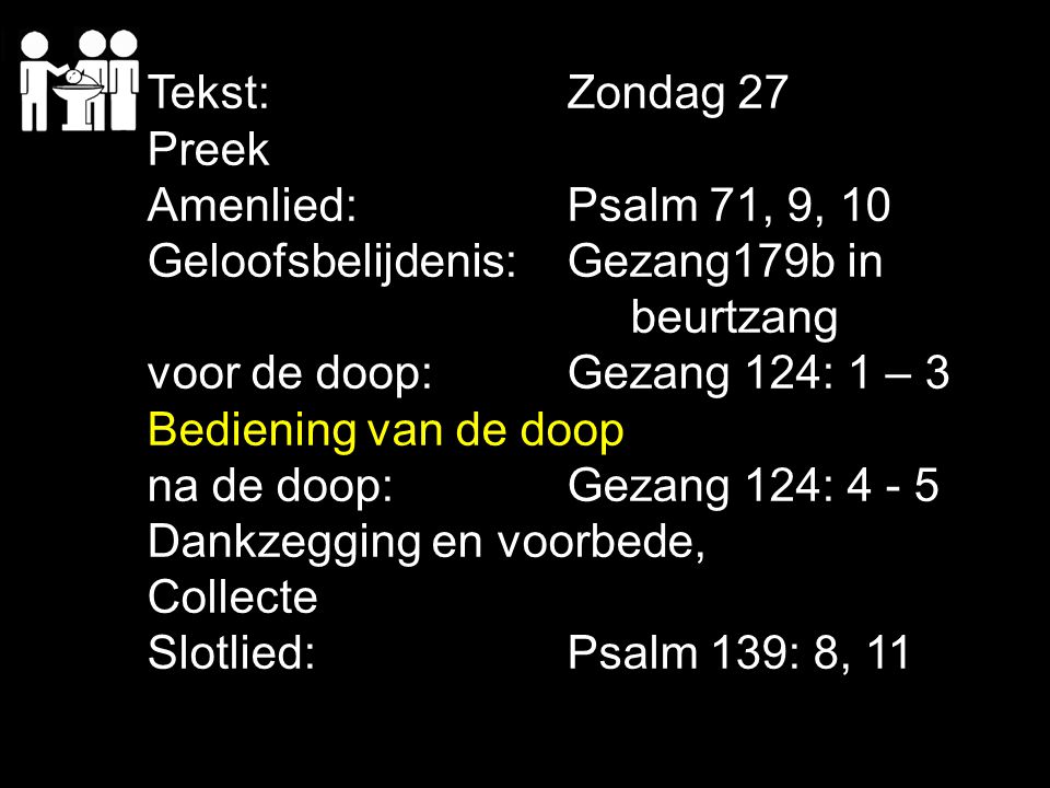 Tekst: Zondag 27 Preek. Amenlied: Psalm 71, 9, 10. Geloofsbelijdenis: Gezang179b in. beurtzang.