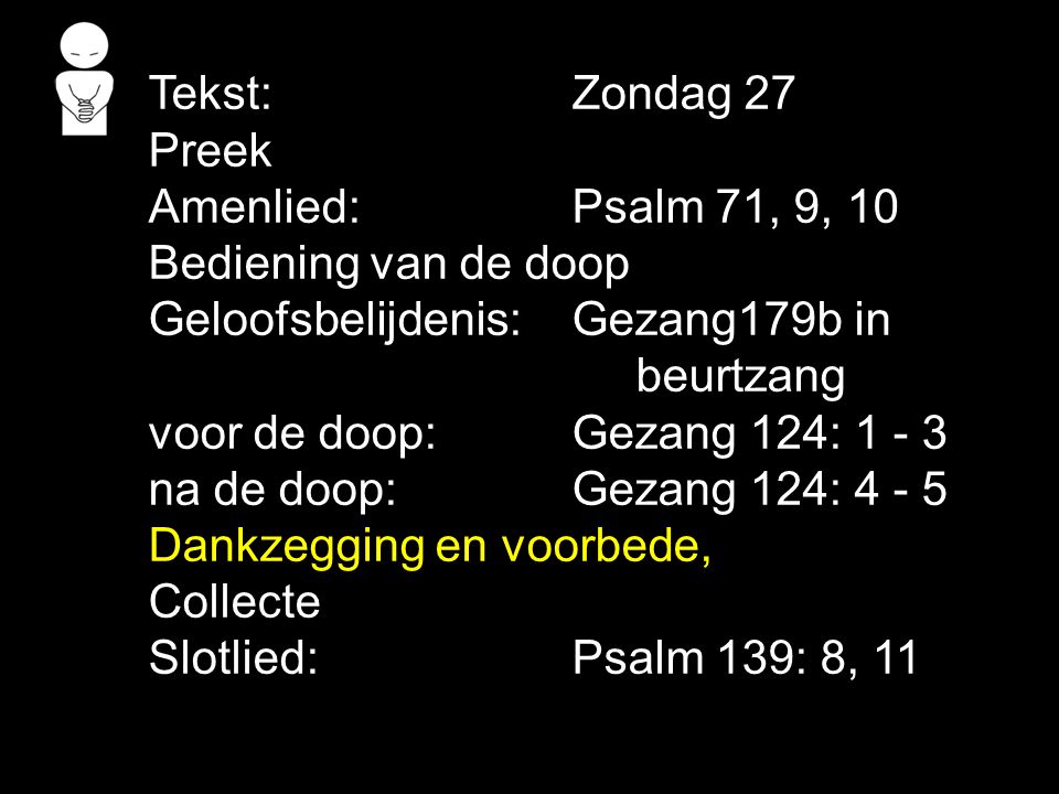 Tekst: Zondag 27 Preek. Amenlied: Psalm 71, 9, 10. Bediening van de doop. Geloofsbelijdenis: Gezang179b in.