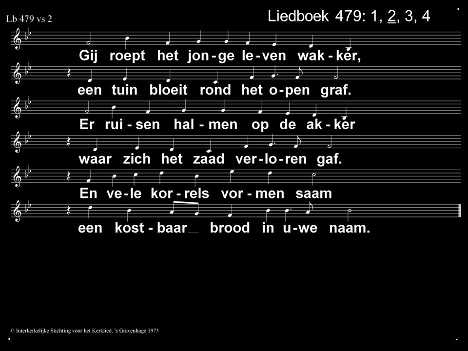. Liedboek 479: 1, 2, 3, 4 . .