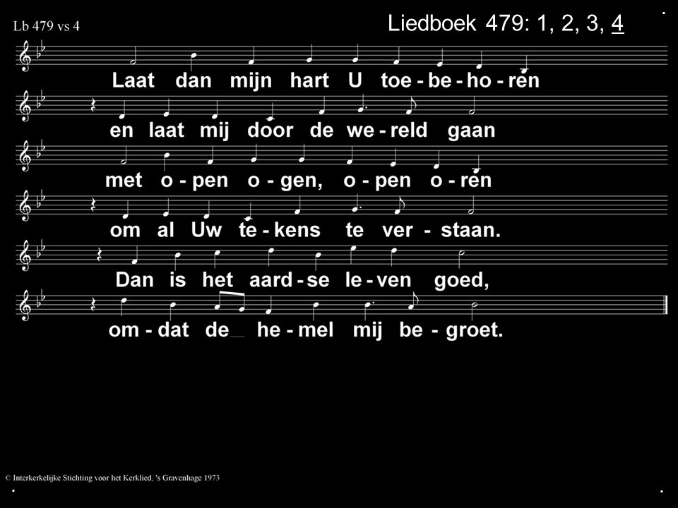 . Liedboek 479: 1, 2, 3, 4 . .