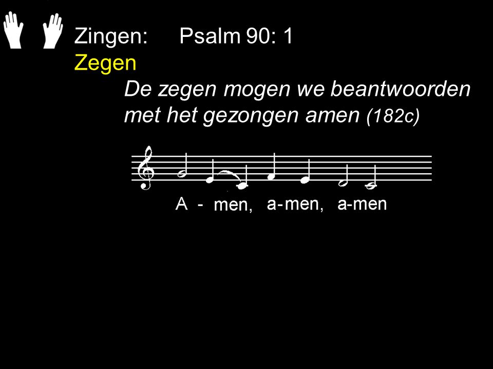 Zingen: Psalm 90: 1 Zegen De zegen mogen we beantwoorden met het gezongen amen (182c)