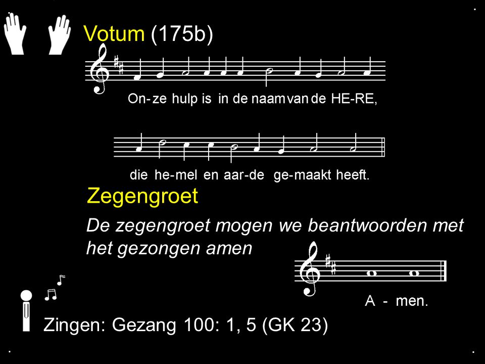 . . Votum (175b) Zegengroet. De zegengroet mogen we beantwoorden met het gezongen amen. Zingen: Gezang 100: 1, 5 (GK 23)