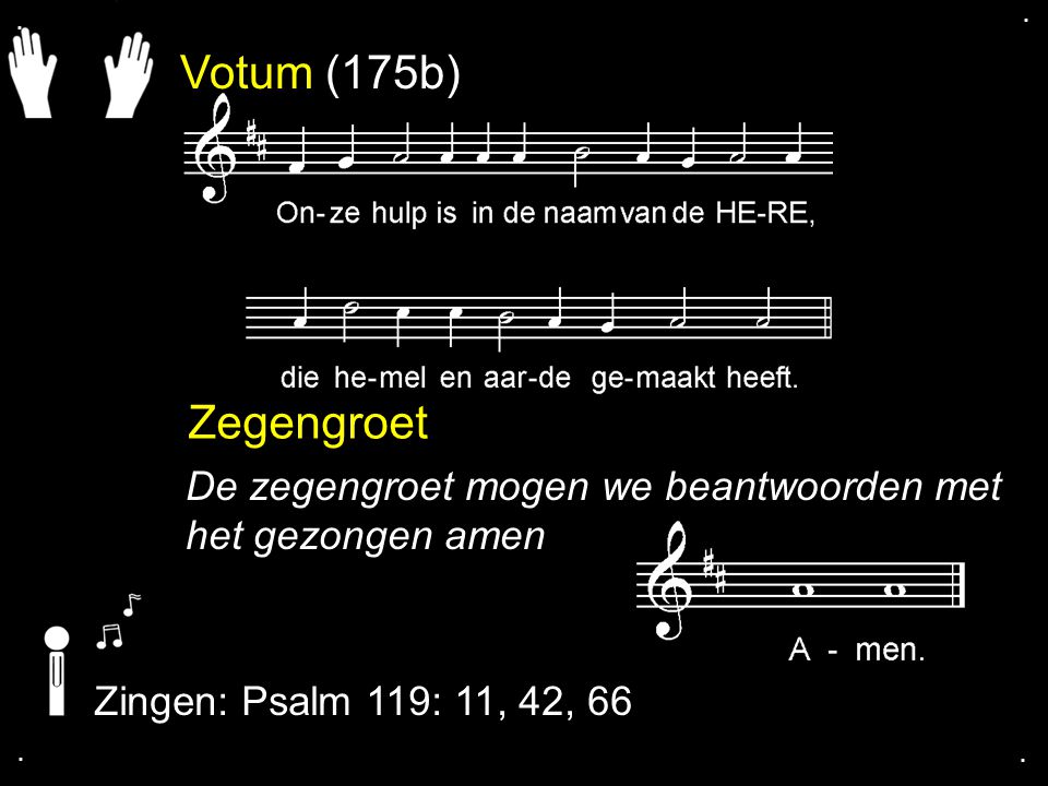 . . Votum (175b) Zegengroet. De zegengroet mogen we beantwoorden met het gezongen amen. Zingen: Psalm 119: 11, 42, 66.