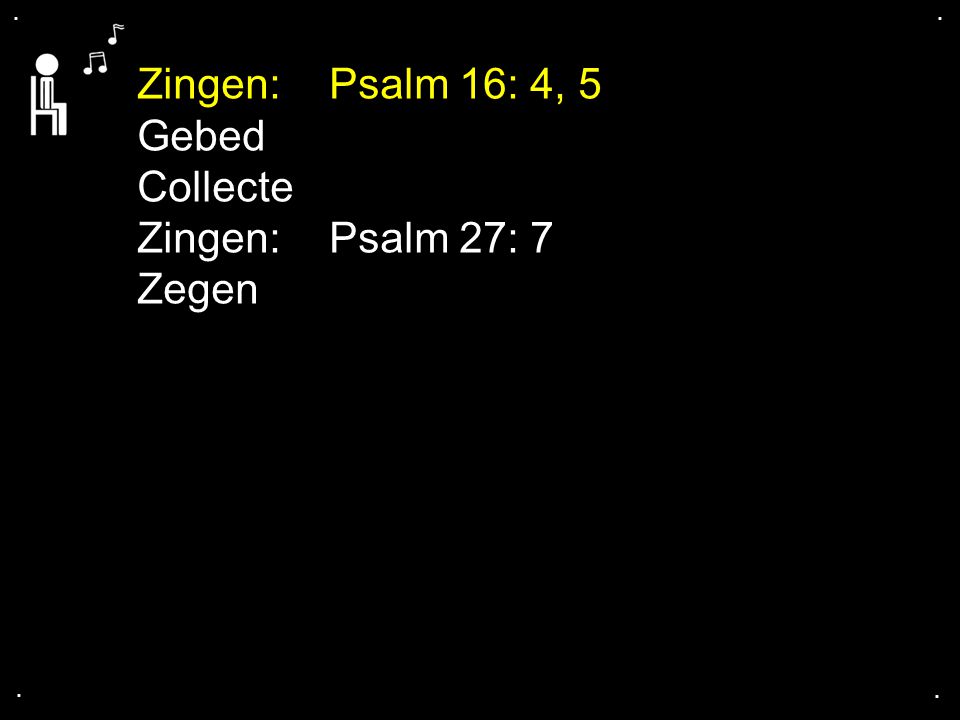 Zingen: Psalm 16: 4, 5 Gebed Collecte Zingen: Psalm 27: 7 Zegen . . .