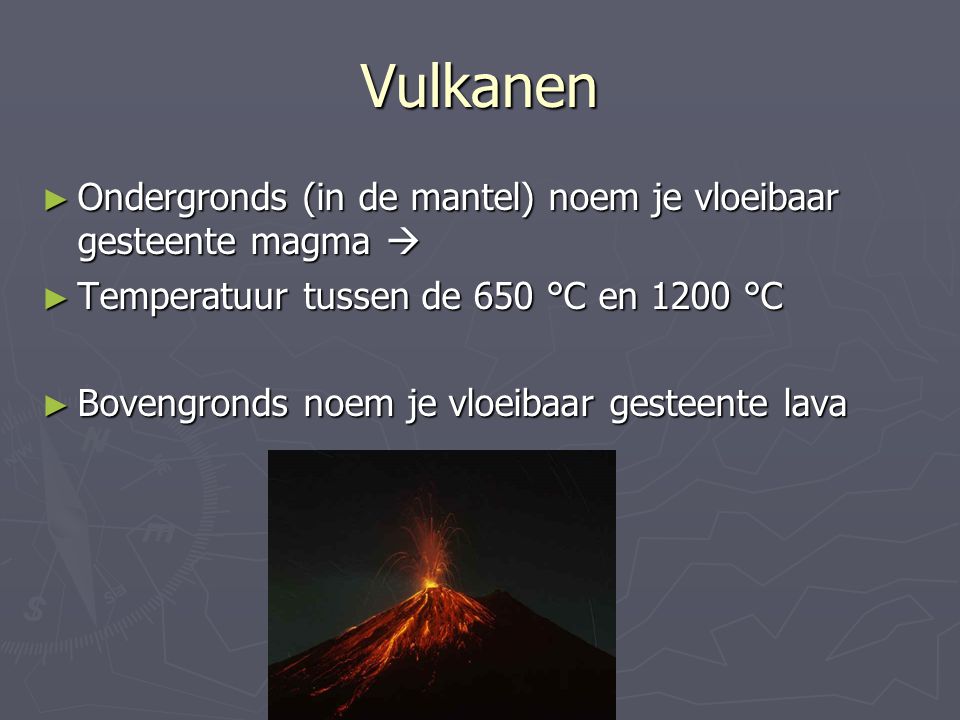 Vulkanen Ondergronds (in de mantel) noem je vloeibaar gesteente magma  Temperatuur tussen de 650 °C en 1200 °C.