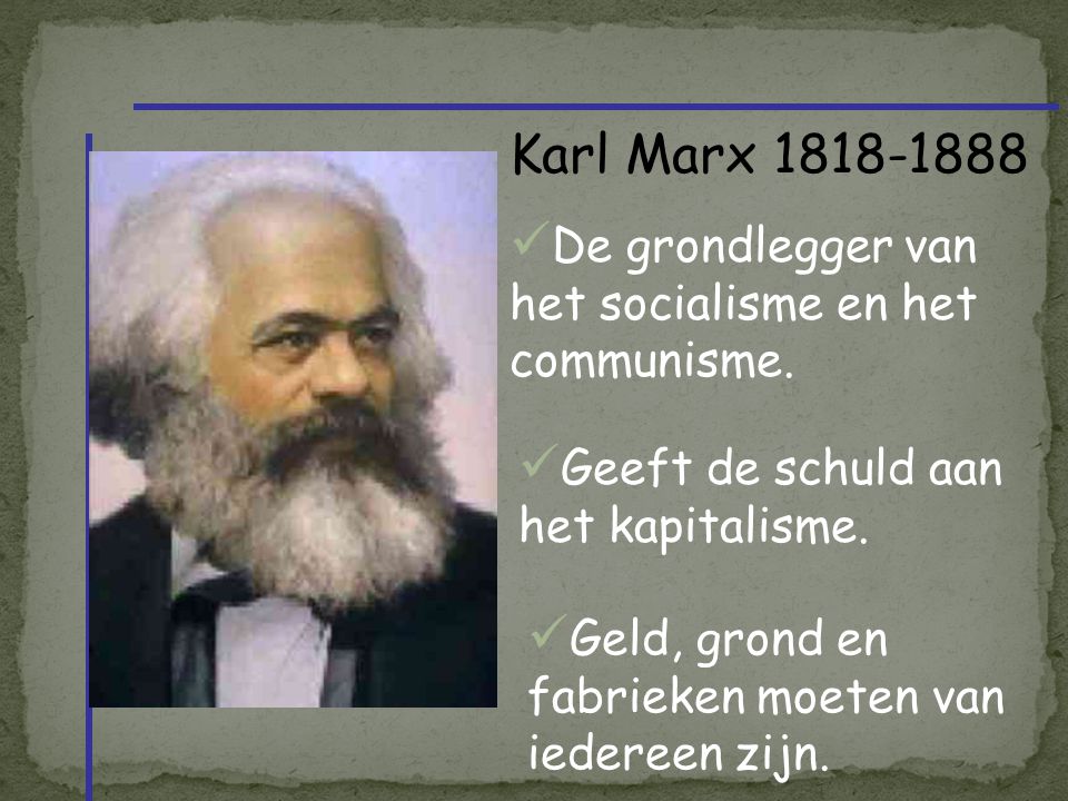 Karl Marx De grondlegger van het socialisme en het communisme. Geeft de schuld aan het kapitalisme.