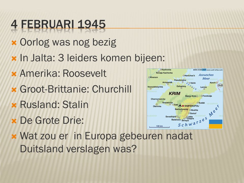 4 februari 1945 Oorlog was nog bezig In Jalta: 3 leiders komen bijeen: