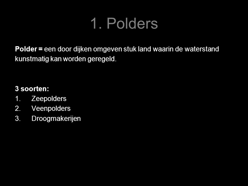 1. Polders Polder = een door dijken omgeven stuk land waarin de waterstand. kunstmatig kan worden geregeld.