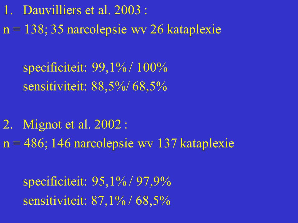 Dauvilliers et al : n = 138; 35 narcolepsie wv 26 kataplexie. specificiteit: 99,1% / 100% sensitiviteit: 88,5%/ 68,5%
