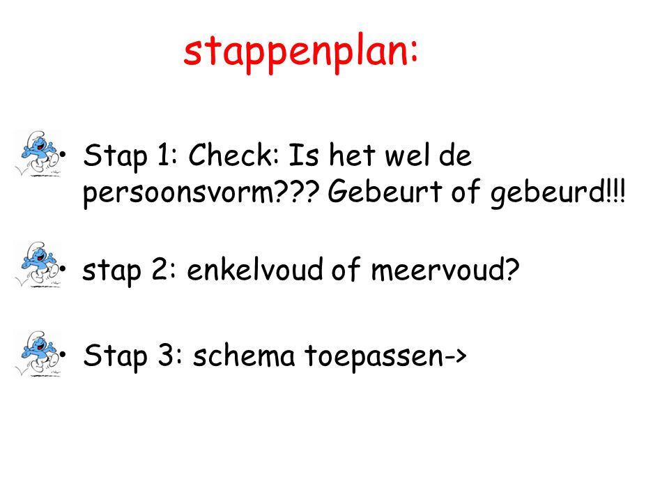 stappenplan: Stap 1: Check: Is het wel de persoonsvorm Gebeurt of gebeurd!!! stap 2: enkelvoud of meervoud