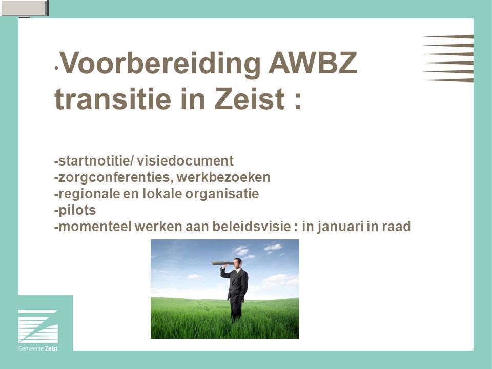 Voorbereiding AWBZ transitie in Zeist : -startnotitie/ visiedocument -zorgconferenties, werkbezoeken -regionale en lokale organisatie -pilots -momenteel werken aan beleidsvisie : in januari in raad