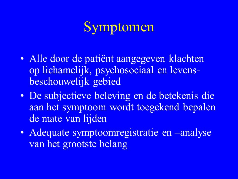 Symptomen Alle door de patiënt aangegeven klachten op lichamelijk, psychosociaal en levens-beschouwelijk gebied.