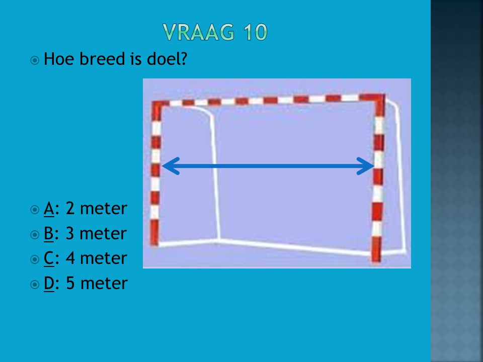 Vraag 10 Hoe breed is doel A: 2 meter B: 3 meter C: 4 meter
