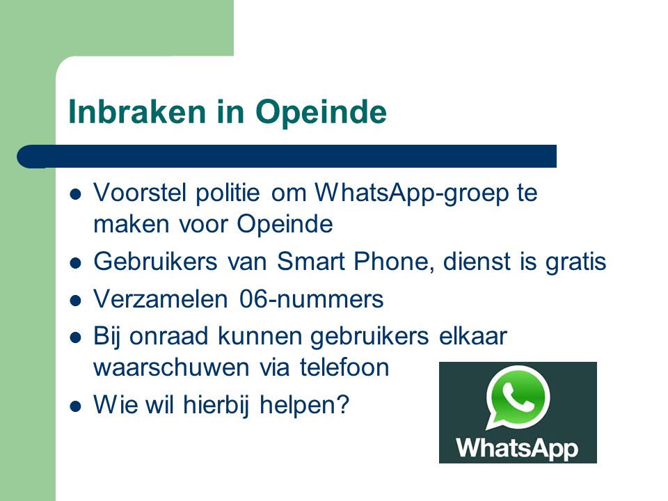 Inbraken in Opeinde Voorstel politie om WhatsApp-groep te maken voor Opeinde. Gebruikers van Smart Phone, dienst is gratis.