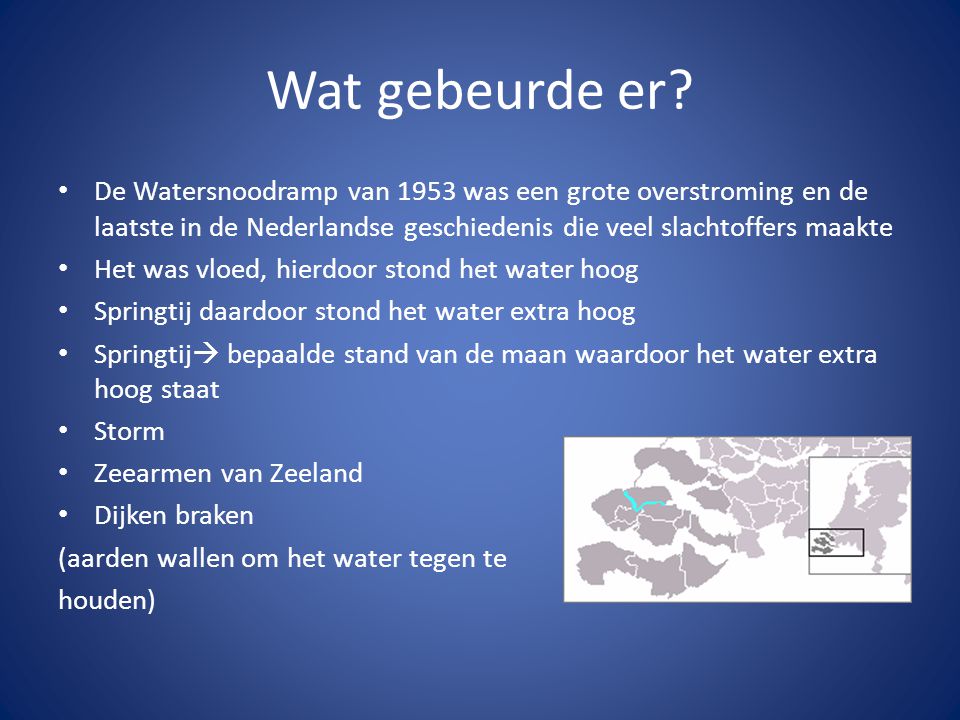 Wat gebeurde er De Watersnoodramp van 1953 was een grote overstroming en de laatste in de Nederlandse geschiedenis die veel slachtoffers maakte.