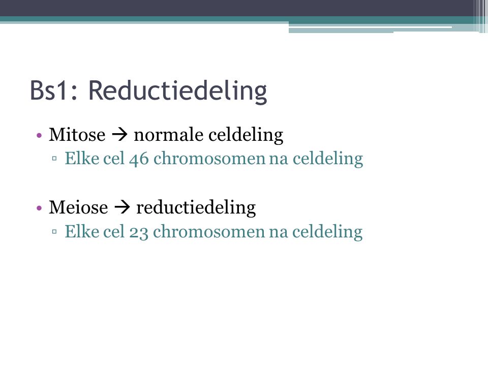 Bs1: Reductiedeling Mitose  normale celdeling Meiose  reductiedeling